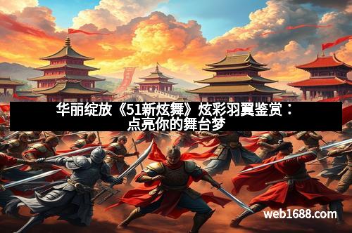 华丽绽放《51新炫舞》炫彩羽翼鉴赏：点亮你的舞台梦