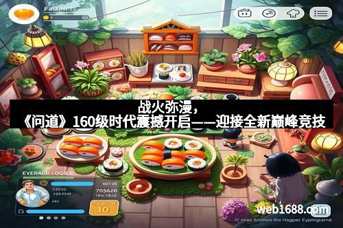 战火弥漫，《问道》160级时代震撼开启——迎接全新巅峰竞技